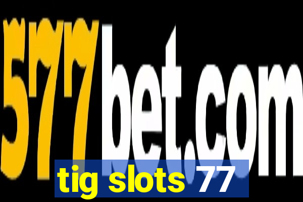 tig slots 77